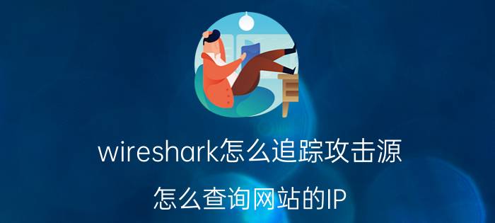 wireshark怎么追踪攻击源 怎么查询网站的IP？